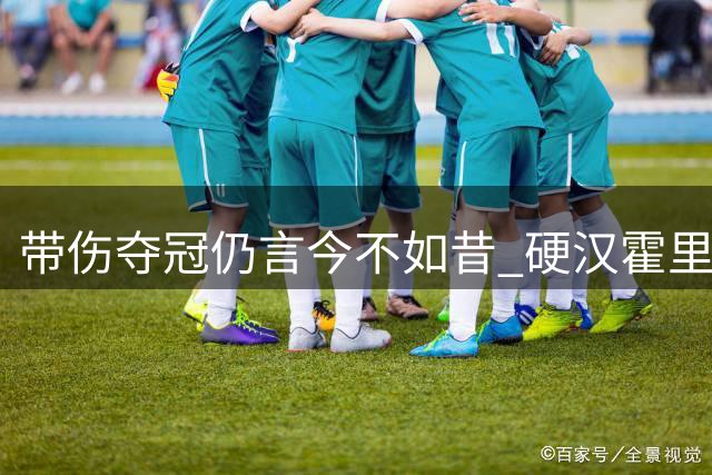 带伤夺冠仍言今不如昔 硬汉霍里忆NBA峥嵘岁月