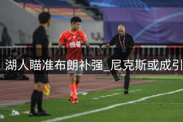 湖人瞄准布朗补强 尼克斯或成引援拦路虎