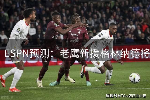 ESPN预测：老鹰新援格林纳德将迎来生涯最佳赛季